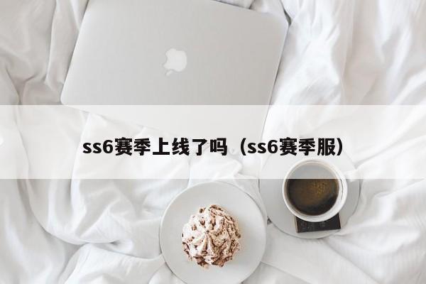 ss6赛季上线了吗（ss6赛季服）