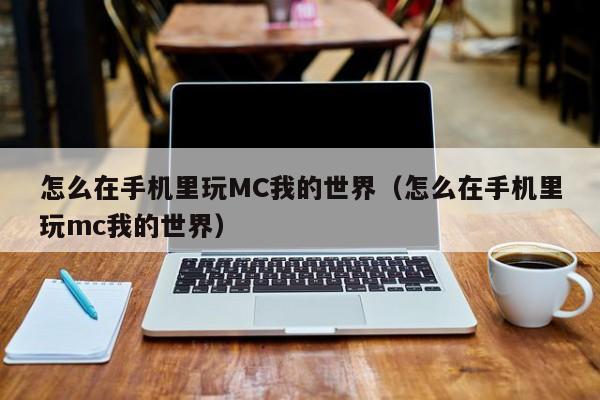 怎么在手机里玩MC我的世界（怎么在手机里玩mc我的世界）