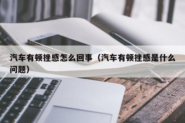 汽车有顿挫感怎么回事（汽车有顿挫感是什么问题）
