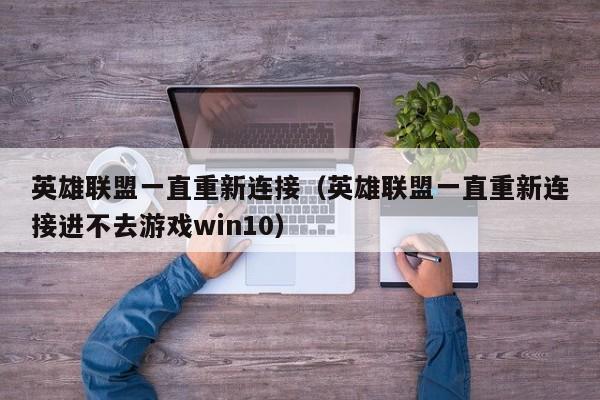 英雄联盟一直重新连接（英雄联盟一直重新连接进不去游戏win10）