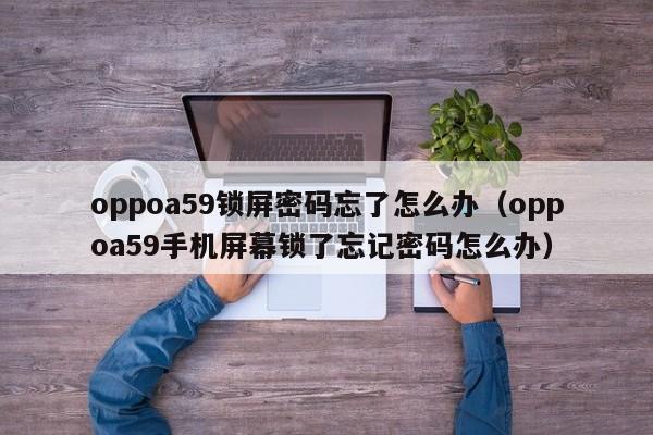 oppoa59锁屏密码忘了怎么办（oppoa59手机屏幕锁了忘记密码怎么办）