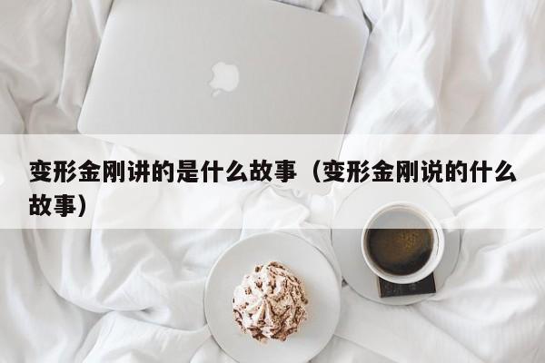 变形金刚讲的是什么故事（变形金刚说的什么故事）