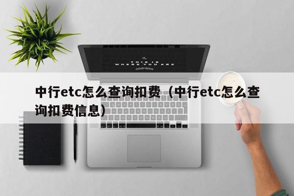 中行etc怎么查询扣费（中行etc怎么查询扣费信息）