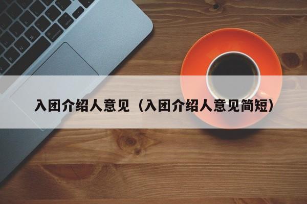 入团介绍人意见（入团介绍人意见简短）