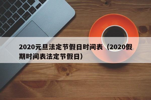 2020元旦法定节假日时间表（2020假期时间表法定节假日）