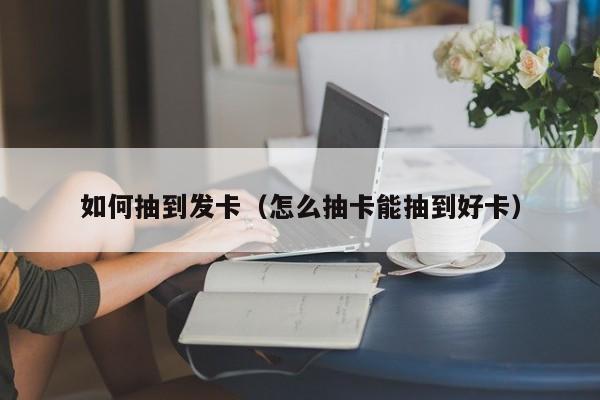 如何抽到发卡（怎么抽卡能抽到好卡）