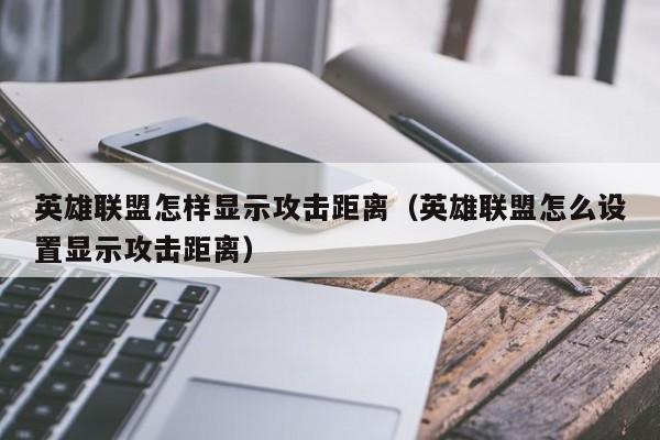 英雄联盟怎样显示攻击距离（英雄联盟怎么设置显示攻击距离）