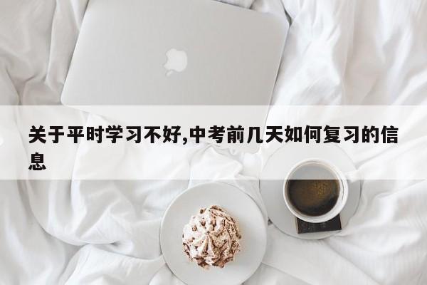 关于平时学习不好,中考前几天如何复习的信息
