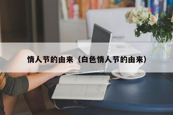情人节的由来（白色情人节的由来）