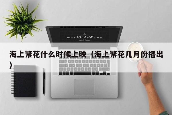 海上繁花什么时候上映（海上繁花几月份播出）