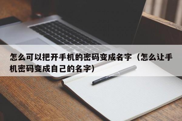 怎么可以把开手机的密码变成名字（怎么让手机密码变成自己的名字）
