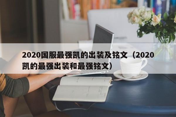 2020国服最强凯的出装及铭文(2020凯的最强出装和最强铭文)
