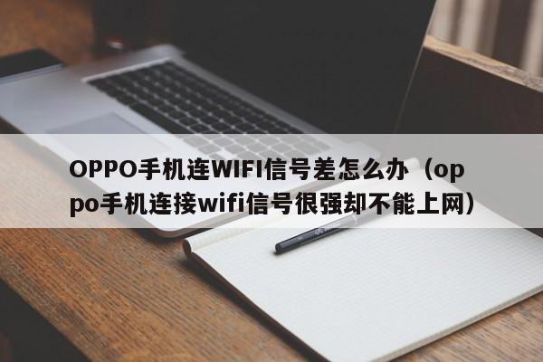 OPPO手机连WIFI信号差怎么办（oppo手机连接wifi信号很强却不能上网）