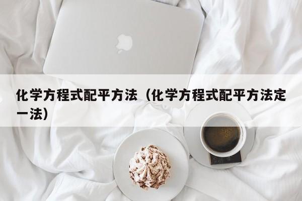 化学方程式配平方法（化学方程式配平方法定一法）