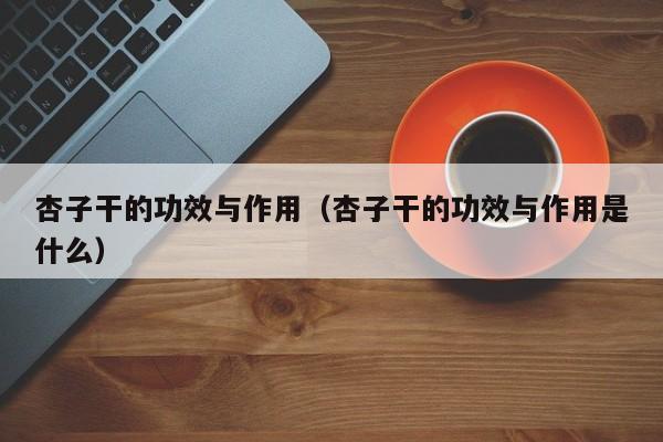杏子干的功效与作用（杏子干的功效与作用是什么）