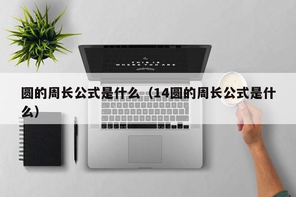 圆的周长公式是什么（14圆的周长公式是什么）