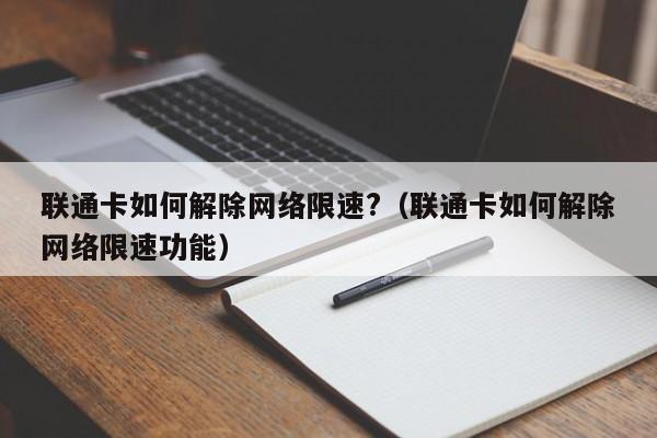 联通卡如何解除网络限速?（联通卡如何解除网络限速功能）