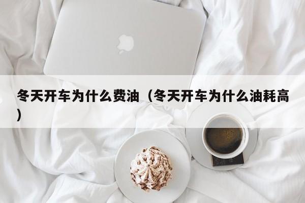 冬天开车为什么费油（冬天开车为什么油耗高）