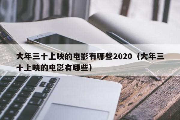 大年三十上映的电影有哪些2020（大年三十上映的电影有哪些）