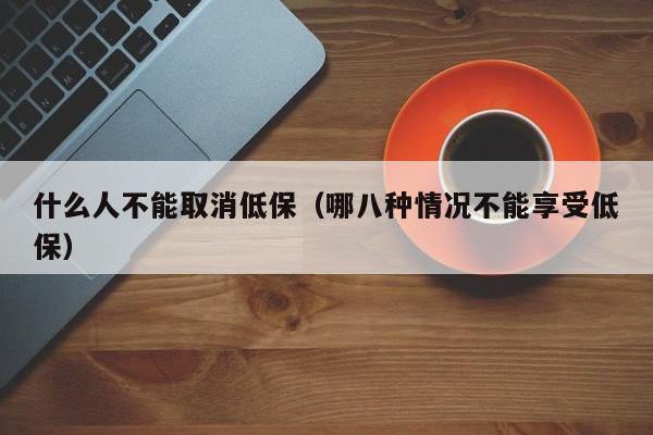 什么人不能取消低保（哪八种情况不能享受低保）
